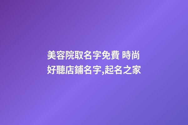 美容院取名字免費 時尚好聽店鋪名字,起名之家-第1張-店鋪起名-玄機派